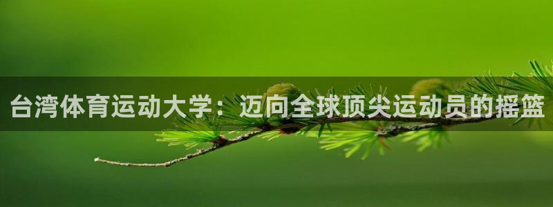 米兰体育官方正版app五金厂:台湾体育运动大学:迈向全球顶尖