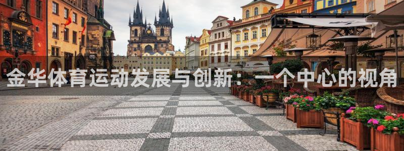 米兰体育官网下载联系电话:金华体育运动发展与创新:一个中心的